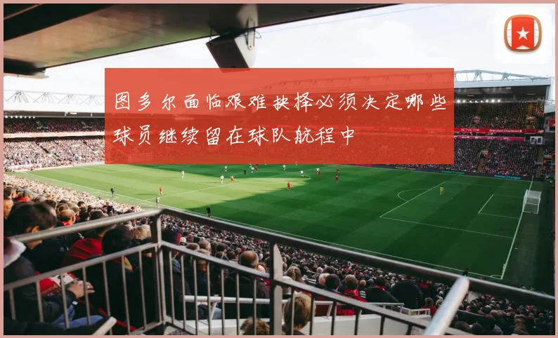 图多尔面临艰难抉择必须决定哪些球员继续留在球队航程中