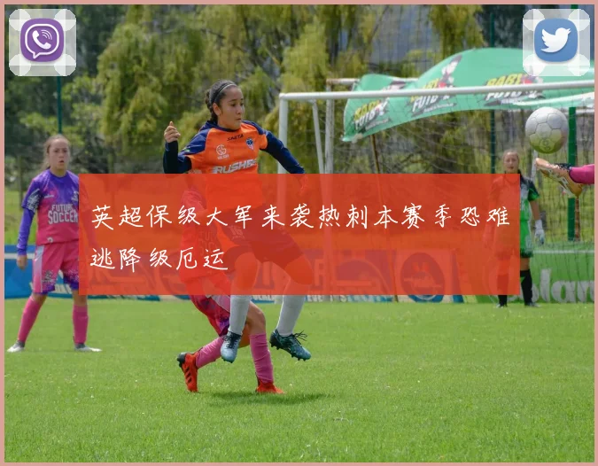 英超保级大军来袭热刺本赛季恐难逃降级厄运