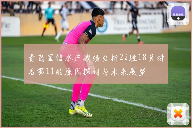 青岛国信水产战绩分析22胜18负排名第11的原因探讨与未来展望
