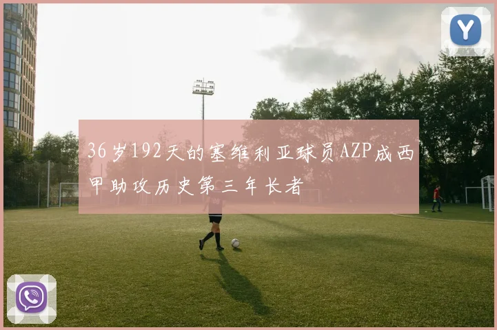 36岁192天的塞维利亚球员AZP成西甲助攻历史第三年长者